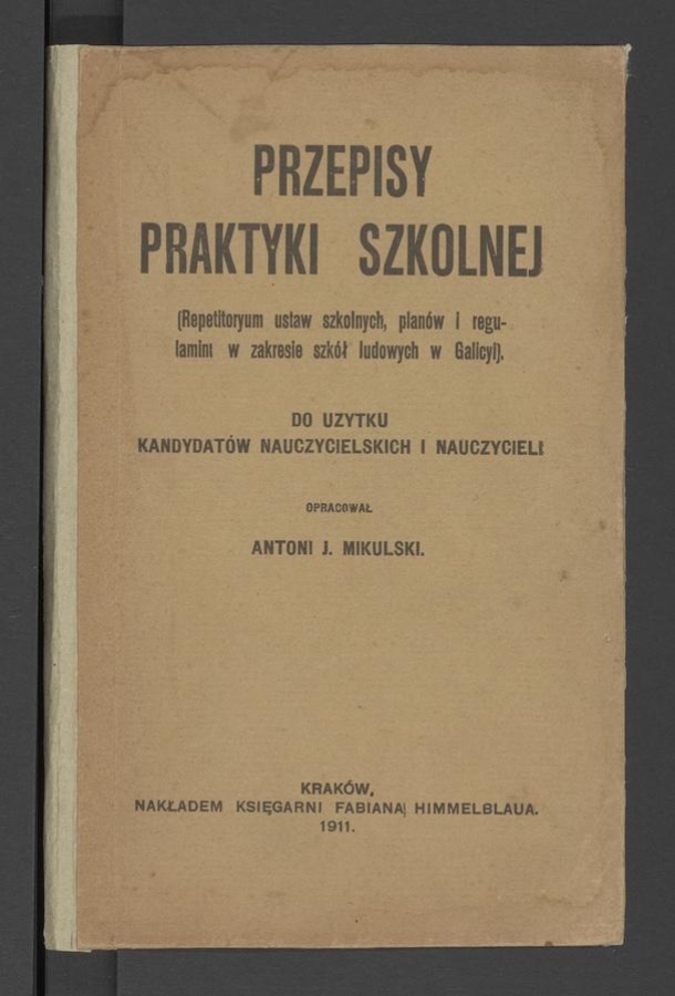 Przepisy praktyki szkolnej : (repetitoryum ustaw szkolnych, planów i regulaminu w zakresie szkół ludowych w Galicyi) : do użytku kandydatów nauczycielskich i nauczycieli